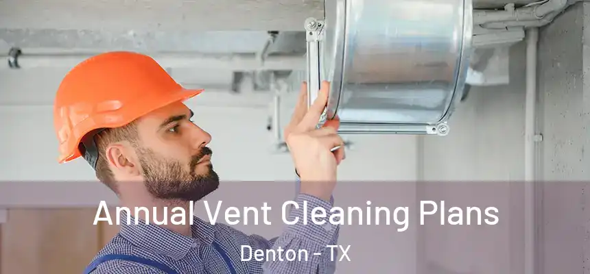 Annual Vent Cleaning Plans Denton - TX