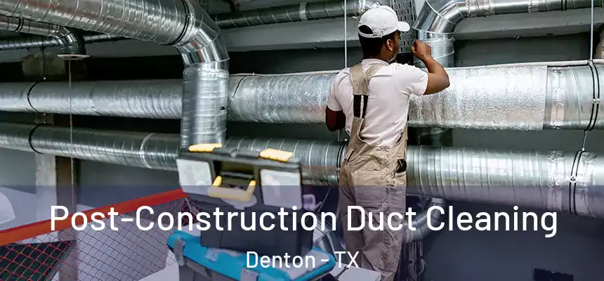 Post-Construction Duct Cleaning Denton - TX