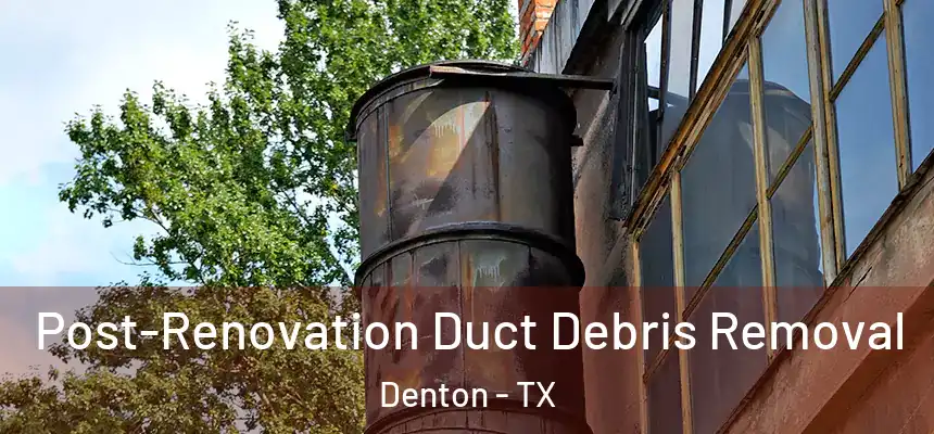 Post-Renovation Duct Debris Removal Denton - TX